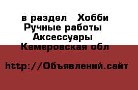  в раздел : Хобби. Ручные работы » Аксессуары . Кемеровская обл.